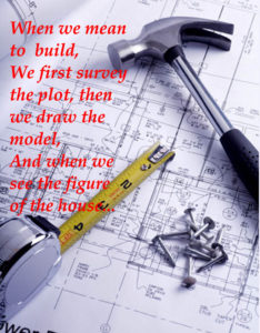 When we mean to build we first survey the plot, then draw the model