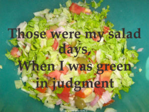My salad days when I was green in judgment